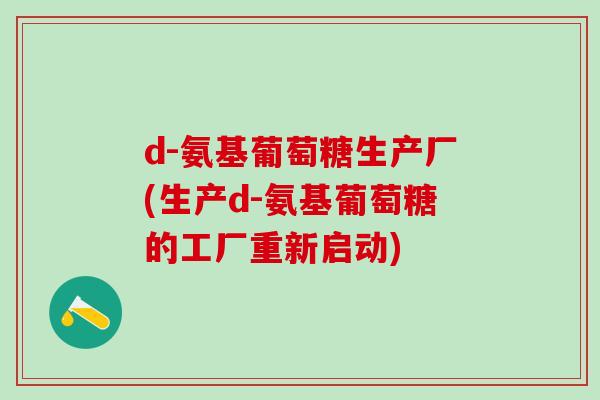 d-氨基葡萄糖生产厂(生产d-氨基葡萄糖的工厂重新启动)