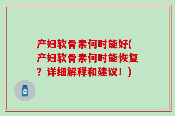 产妇软骨素何时能好(产妇软骨素何时能恢复？详细解释和建议！)