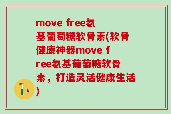 move free氨基葡萄糖软骨素(软骨健康神器move free氨基葡萄糖软骨素，打造灵活健康生活)