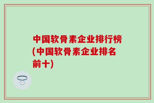 中国软骨素企业排行榜(中国软骨素企业排名前十)