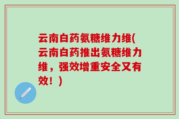 云南白药氨糖维力维(云南白药推出氨糖维力维，强效增重安全又有效！)