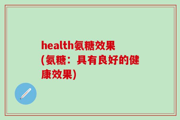 health氨糖效果(氨糖：具有良好的健康效果)