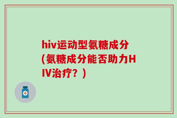 hiv运动型氨糖成分(氨糖成分能否助力HIV？)