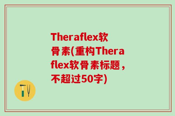 Theraflex软骨素(重构Theraflex软骨素标题，不超过50字)