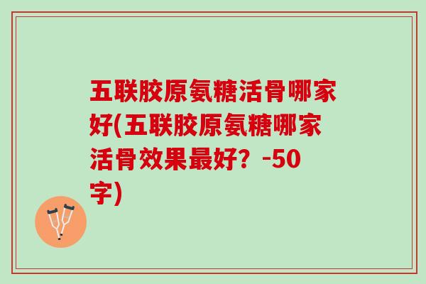 五联胶原氨糖活骨哪家好(五联胶原氨糖哪家活骨效果好？-50字)