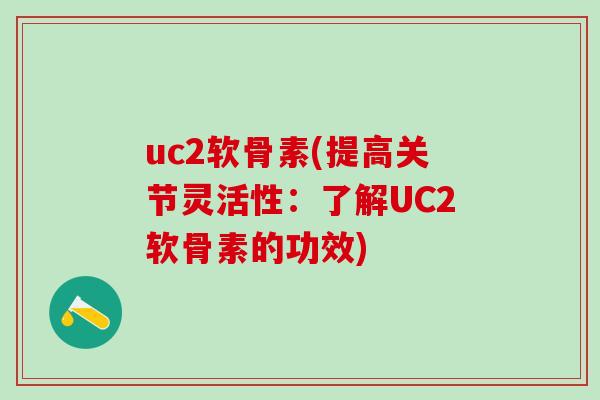 uc2软骨素(提高关节灵活性：了解UC2软骨素的功效)
