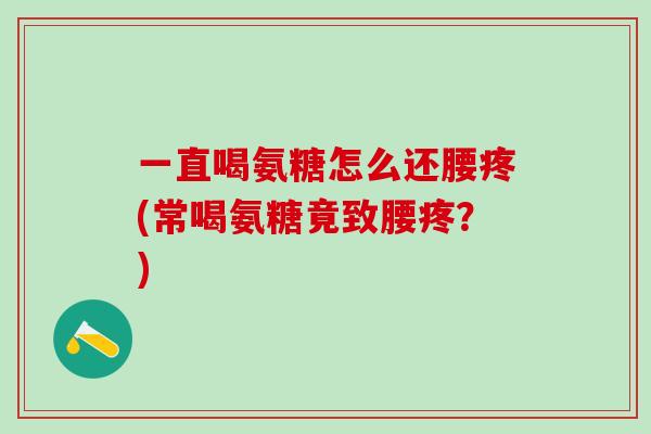 一直喝氨糖怎么还腰疼(常喝氨糖竟致腰疼？)