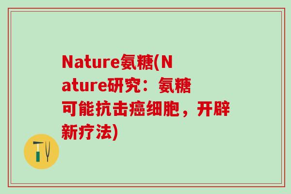 Nature氨糖(Nature研究：氨糖可能抗击细胞，开辟新疗法)