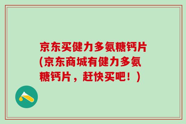 京东买健力多氨糖钙片(京东商城有健力多氨糖钙片，赶快买吧！)