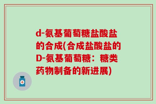 d-氨基葡萄糖盐酸盐的合成(合成盐酸盐的D-氨基葡萄糖：糖类制备的新进展)