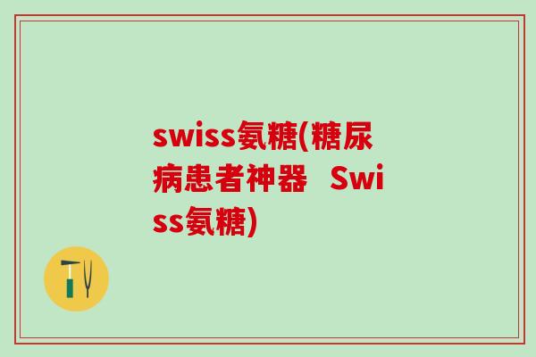 swiss氨糖(糖尿病患者神器  Swiss氨糖)