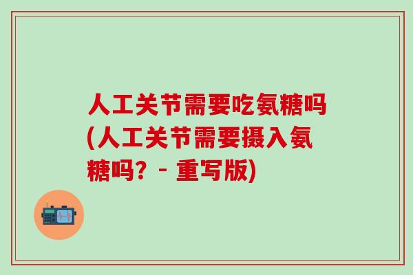 人工关节需要吃氨糖吗(人工关节需要摄入氨糖吗？- 重写版)