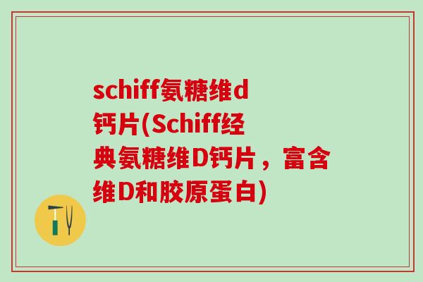 schiff氨糖维d钙片(Schiff经典氨糖维D钙片，富含维D和胶原蛋白)