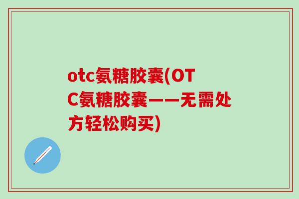 otc氨糖胶囊(OTC氨糖胶囊——无需处方轻松购买)
