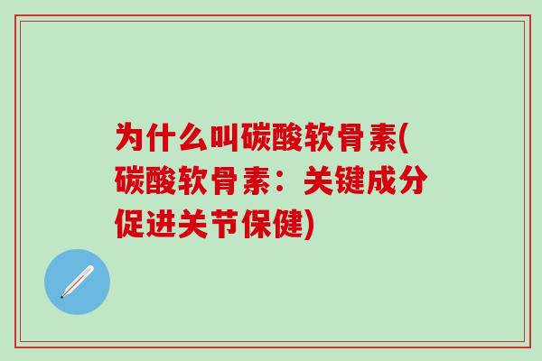 为什么叫碳酸软骨素(碳酸软骨素：关键成分促进关节保健)