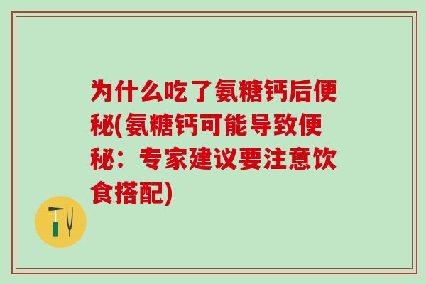 为什么吃了氨糖钙后便秘(氨糖钙可能导致便秘：专家建议要注意饮食搭配)