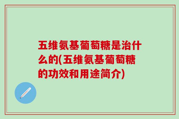 五维氨基葡萄糖是治什么的(五维氨基葡萄糖的功效和用途简介)