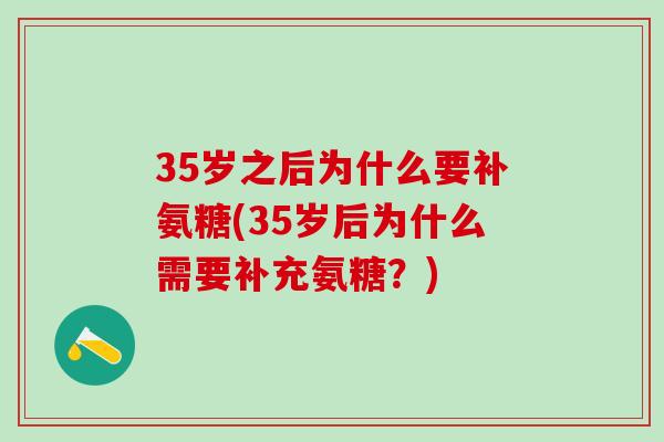 35岁之后为什么要补氨糖(35岁后为什么需要补充氨糖？)