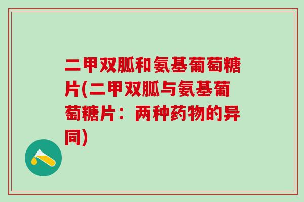 二甲双胍和氨基葡萄糖片(二甲双胍与氨基葡萄糖片：两种药物的异同)
