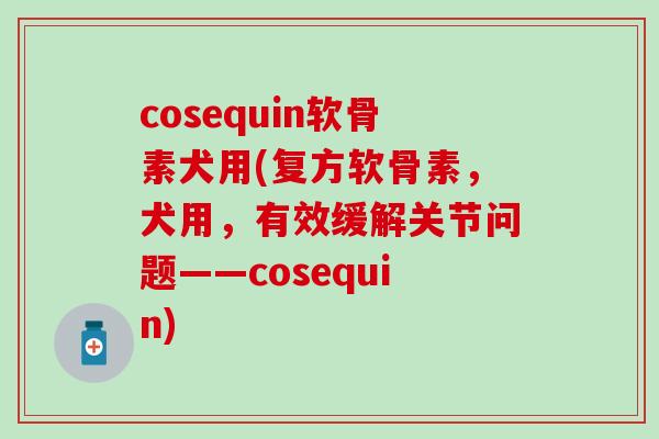 cosequin软骨素犬用(复方软骨素，犬用，有效缓解关节问题——cosequin)