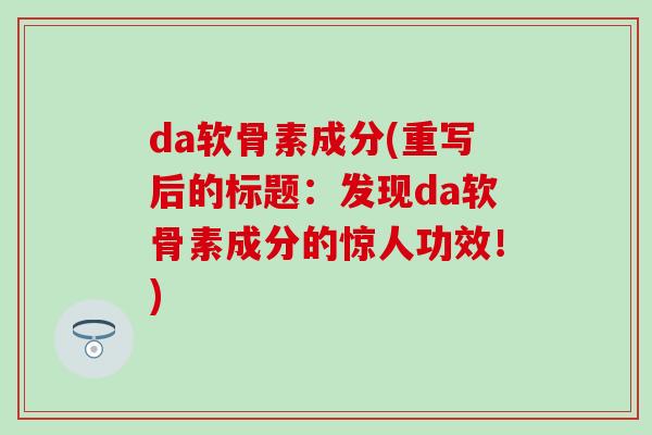 da软骨素成分(重写后的标题：发现da软骨素成分的惊人功效！)