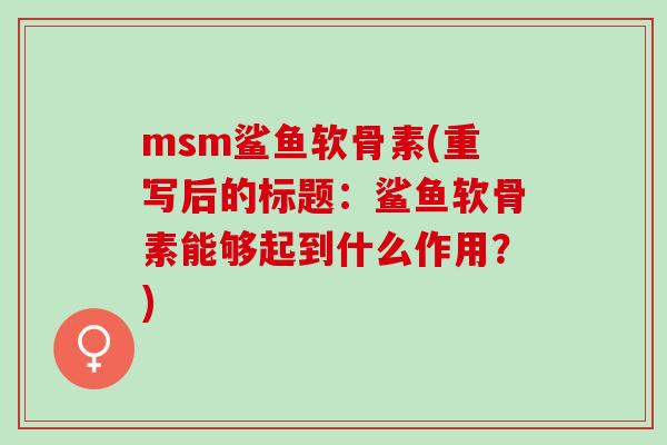 msm鲨鱼软骨素(重写后的标题：鲨鱼软骨素能够起到什么作用？)