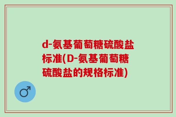 d-氨基葡萄糖硫酸盐标准(D-氨基葡萄糖硫酸盐的规格标准)