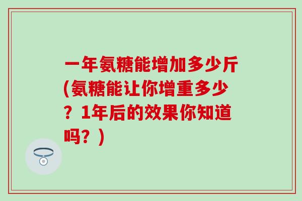 一年氨糖能增加多少斤(氨糖能让你增重多少？1年后的效果你知道吗？)