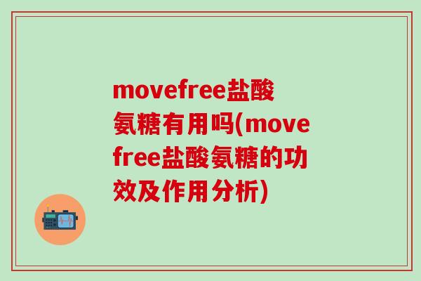 movefree盐酸氨糖有用吗(movefree盐酸氨糖的功效及作用分析)