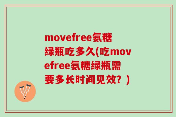 movefree氨糖绿瓶吃多久(吃movefree氨糖绿瓶需要多长时间见效？)