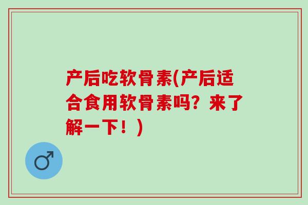 产后吃软骨素(产后适合食用软骨素吗？来了解一下！)