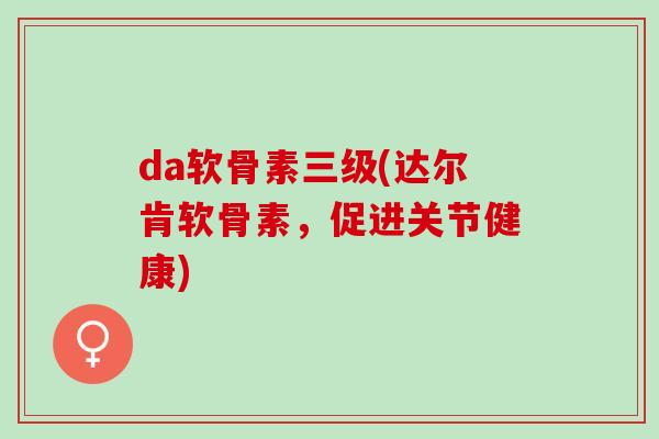 da软骨素三级(达尔肯软骨素，促进关节健康)
