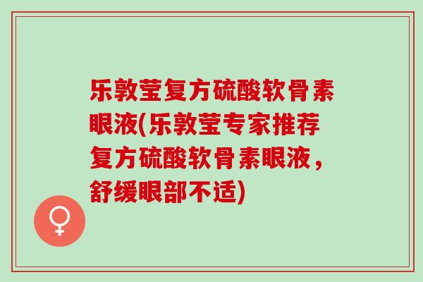 乐敦莹复方硫酸软骨素眼液(乐敦莹专家推荐复方硫酸软骨素眼液，舒缓眼部不适)