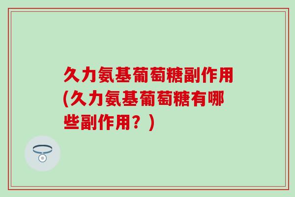 久力氨基葡萄糖副作用(久力氨基葡萄糖有哪些副作用？)