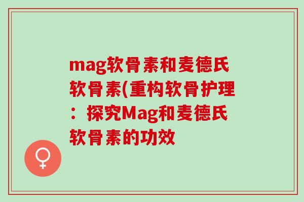 mag软骨素和麦德氏软骨素(重构软骨护理：探究Mag和麦德氏软骨素的功效