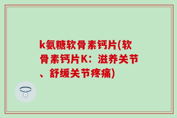 k氨糖软骨素钙片(软骨素钙片K：滋养关节、舒缓关节疼痛)