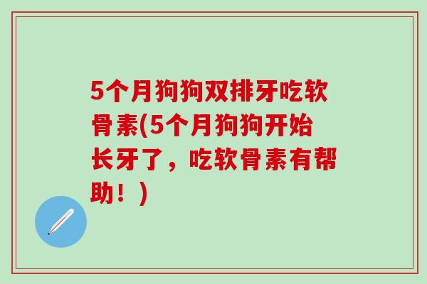 5个月狗狗双排牙吃软骨素(5个月狗狗开始长牙了，吃软骨素有帮助！)