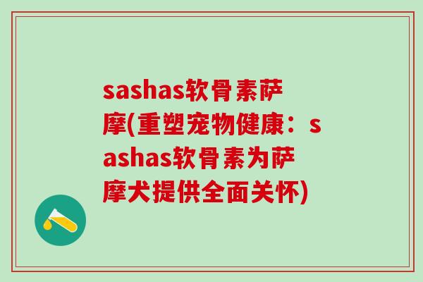 sashas软骨素萨摩(重塑宠物健康：sashas软骨素为萨摩犬提供全面关怀)
