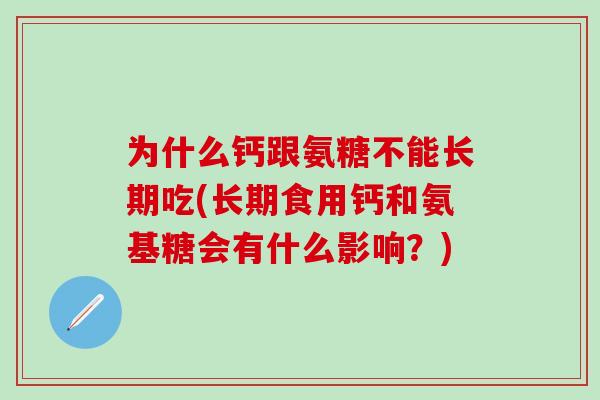 为什么钙跟氨糖不能长期吃(长期食用钙和氨基糖会有什么影响？)
