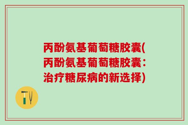 丙酚氨基葡萄糖胶囊(丙酚氨基葡萄糖胶囊：治疗糖尿病的新选择)
