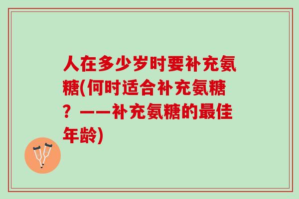 人在多少岁时要补充氨糖(何时适合补充氨糖？——补充氨糖的最佳年龄)