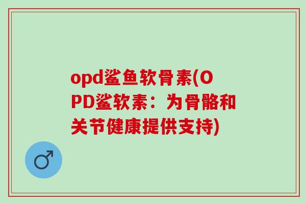 opd鲨鱼软骨素(OPD鲨软素：为骨骼和关节健康提供支持)