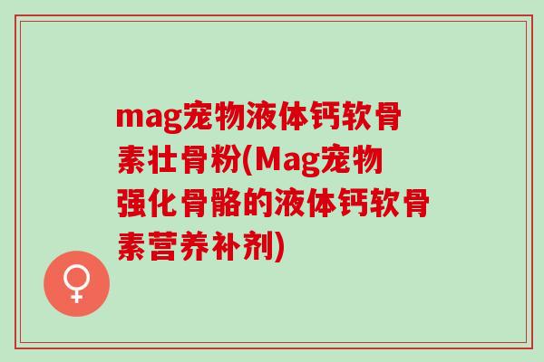 mag宠物液体钙软骨素壮骨粉(Mag宠物强化骨骼的液体钙软骨素营养补剂) mag宠物液体钙软骨素壮骨粉(Mag宠物强化骨骼的液体钙软骨素营养补剂)