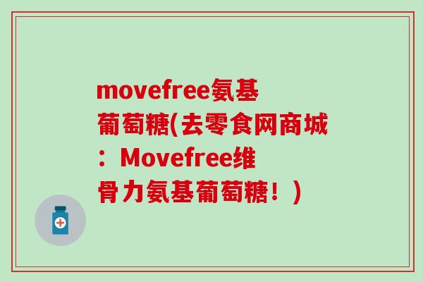 movefree氨基葡萄糖(去零食网商城:Movefree维骨力氨基葡萄糖!) movefree氨基葡萄糖(去零食网商城:Movefree维骨力氨基葡萄糖!)