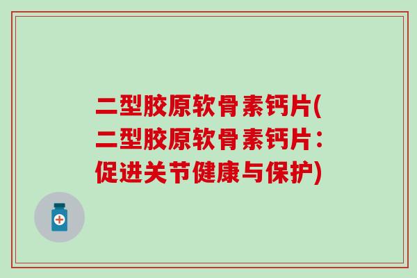 二型胶原软骨素钙片(二型胶原软骨素钙片：促进关节健康与保护)