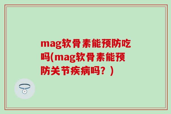 mag软骨素能预防吃吗(mag软骨素能预防关节疾病吗？)