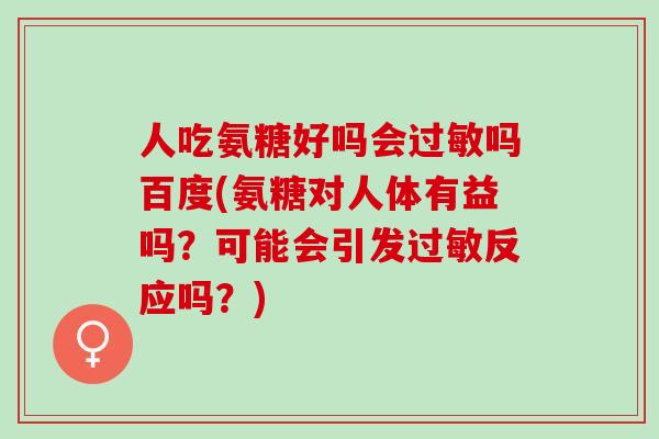 人吃氨糖好吗会过敏吗百度(氨糖对人体有益吗？可能会引发过敏反应吗？)