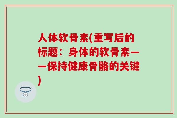 人体软骨素(重写后的标题：身体的软骨素——保持健康骨骼的关键)
