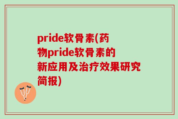 pride软骨素(药物pride软骨素的新应用及治疗效果研究简报)