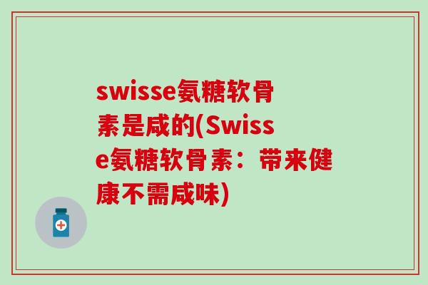 swisse氨糖软骨素是咸的(Swisse氨糖软骨素：带来健康不需咸味)
